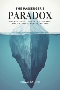 The Passenger's Paradox: Why You Feel Out of Control, End Self-Criticism, and Trust Your "Machine"