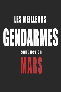 Les Meilleurs Gendarmes sont nés en Mars carnet de notes: Carnet de note pour les Gendarmes nés en Mars cadeaux pour un ami, une amie,  un collègue ou ... de la famille né en Mars (French Edition)