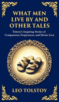 What Men Live By and Other Tales: Stories of Compassion, Faith, and the Meaning of Life (Deluxe Hardbound Edition) (Library of Alexandria)