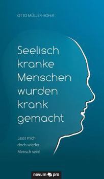 Hardcover Seelisch kranke Menschen wurden krank gemacht: Lasst mich doch wieder Mensch sein! [German] Book