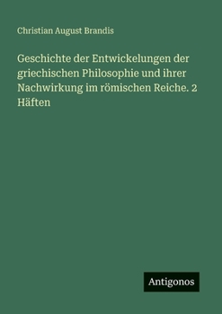 Geschichte der Entwickelungen der griechischen Philosophie und ihrer Nachwirkung im römischen Reiche. 2 Häften
