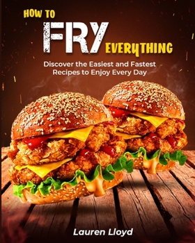 Paperback How to Fry Everything: Discover the Easiest and Fastest Recipes to Enjoy Every Day Book