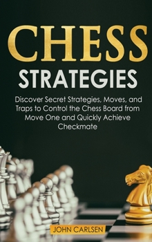 Hardcover Chess Strategies: Discover Secret Strategies, Moves, and Traps to Control the Chess Board from Move One and Quickly Achieve Checkmate Book