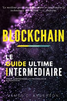 Blockchain: Le Guide Interm�diaire Pour Comprendre La Technologie Blockchain