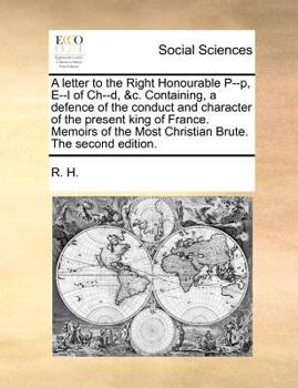 Paperback A Letter to the Right Honourable P--P, E--L of Ch--D, &c. Containing, a Defence of the Conduct and Character of the Present King of France. Memoirs of Book