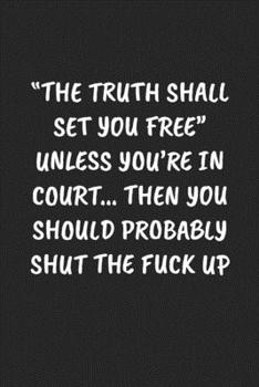“THE TRUTH SHALL SET YOU FREE“ UNLESS YOU’RE IN COURT… THEN YOU SHOULD PROBABLY SHUT THE FUCK UP: Funny Sarcastic Coworker Journal - Blank Lined Gift Notebook