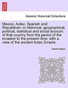 Paperback Mexico, Aztec, Spanish and Republican: Or Historical, Geographical, Political, Statistical and Social Account of That Country from the Period of the I Book
