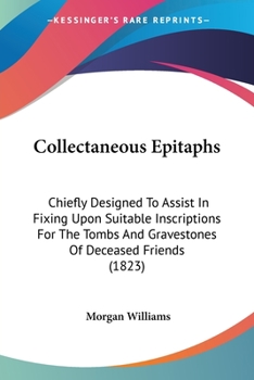 Paperback Collectaneous Epitaphs: Chiefly Designed To Assist In Fixing Upon Suitable Inscriptions For The Tombs And Gravestones Of Deceased Friends (182 Book