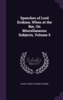 Hardcover Speeches of Lord Erskine, When at the Bar, On Miscellaneous Subjects, Volume 5 Book