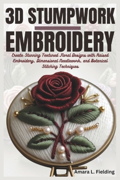 Paperback 3D Stumpwork Embroidery: Create Stunning Textured Floral Designs with Raised Embroidery, Dimensional Needlework, and Botanical Stitching Techniques Book