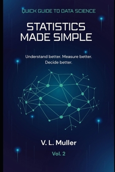 Statistics Made Simple: Understand better. Measure better. Decide better. (Quick Guide to Data Science)