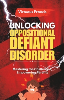 Unlocking Oppositional Defiant Disorder: Mastering the Challenges, Empowering Parents