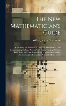 Hardcover The New Mathematician's Guide: Containing the Elements of Universal Mathematics, and Demonstrating Sir Isaac Newton's Method of Finding Divisors. Wit Book