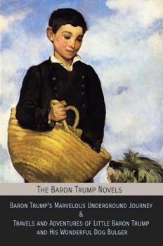 Paperback The Baron Trump Novels: Baron Trump's Marvelous Underground Journey & Travels and Adventures of Little Baron Trump and His Wonderful Dog Bulge Book