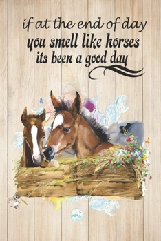 If At The End of Day You Smell Like Horses Its Been A Good Day: A Cute Horse Lover's Journal to write in Blank Lined Equine Diary for Writing and ... Pages Ruled Notebook ( 6" x 9" ) | Ideal Gift