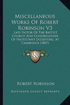 Paperback Miscellaneous Works Of Robert Robinson V3: Late Pastor Of The Baptist Church And Congregation Of Protestant Dissenters, At Cambridge (1807) Book