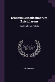 Paperback Nucleus Selectissimarum Epistolarum: Electi In Deum Fidelis Book