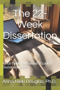 The 22-Week Dissertation: A Full-Time Professional’s Guide to Doctoral Success