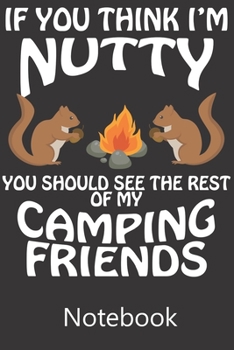 If You Think I'm Nutty You Should See The Rest of My Camping Friends: Blank Lined Notebook Write To Do Lists, Drawing, Meeting Note, Goal Setting, Funny Gifts For Christmas Birthday