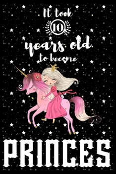 It took 10 years old to become PRINCES: A awesome birthday gift for kids. Inspirational & Memorable birthday gift for kids. Draw & Write with unicorn ... notebook is the adorable gift for kids.