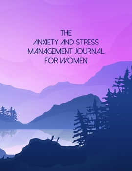 The Anxiety And Stress Management Journal For Women: A Self Discovery Journal That Will Guide You Towards A Life Of Happiness And Inner Peace