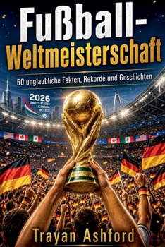 Fußball-Weltmeisterschaft 50 unglaubliche Fakten, Rekorde und Geschichten (German Edition)
