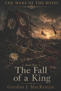 The Fall of a King: Richard III and Bosworth Field (The Wars of the Roses)