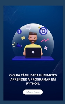 O GUIA FÁCIL PARA INICIANTES APRENDER A PROGRAMAR EM PYTHON. (Portuguese Edition)
