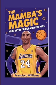 THE MAMBA'S MAGIC: Kobe Bryant Biography For Kids