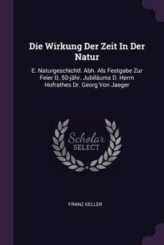 Paperback Die Wirkung Der Zeit In Der Natur: E. Naturgeschichtl. Abh. Als Festgabe Zur Feier D. 50-jähr. Jubiläums D. Herrn Hofrathes Dr. Georg Von Jaeger Book