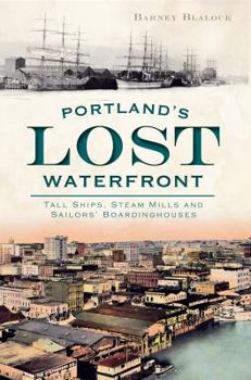 Paperback Portland's Lost Waterfront: Tall Ships, Steam Mills and Sailors' Boardinghouses Book