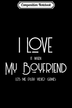 Composition Notebook: I Love it when My Boyfriend lets me play video games  Journal/Notebook Blank Lined Ruled 6x9 100 Pages