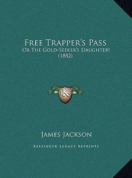 Free Trapper's Pass: Or The Gold-Seeker's Daughter!