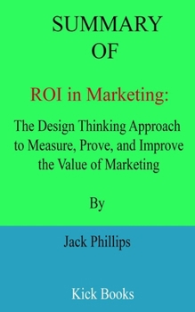 Paperback Summary of ROI in Marketing: The Design Thinking Approach to Measure, Prove, and Improve the Value of Marketing By Jack Phillips [Large Print] Book