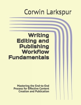 Writing Editing and Publishing Workflow Fundamentals: Mastering the End-to-End Process for Effective Content Creation and Publication