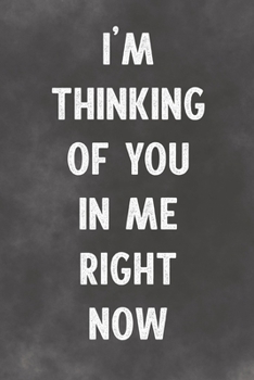 I'm Thinking Of You In Me Right Now: Lined Notebook - Better Than An Adult Greeting Card For Lovers