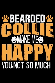 Bearded Collie Make Me Happy You, Not So Much: Cool Bearded Collie Dog Journal Notebook - Bearded Collie Puppy Lover Gifts – Funny Bearded Collie Dog ... Collie Owner Gifts. 6 x 9 in 120 pages