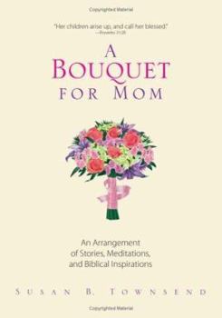 Hardcover A Bouquet for Mom: An Arrangement of Stories, Meditations, and Biblical Inspirations Book
