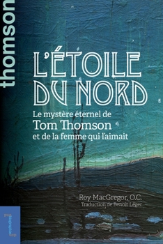 L'Étoile Du Nord: Le Mystère Éternel de Tom Thomson Et de la Femme Qui l'Aimait
