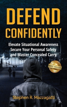 Defend Confidently: Elevate Situational Awareness, Secure Your Personal Safety, and Master Concealed Carry