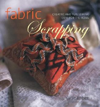 Hardcover Fabric Scrapping: Creative and Fun Sewing Ideas for the Home Book
