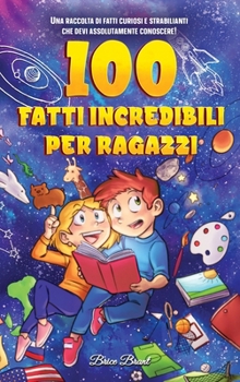 Hardcover 100 fatti incredibili per ragazzi: Una raccolta di fatti curiosi e strabilianti che devi assolutamente conoscere! [Italian] Book