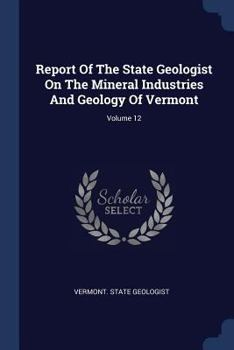 Paperback Report Of The State Geologist On The Mineral Industries And Geology Of Vermont; Volume 12 Book