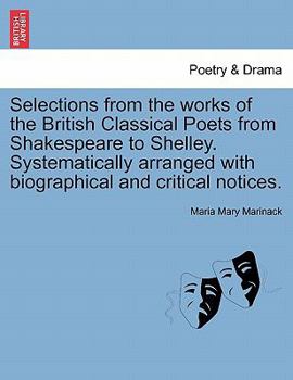 Paperback Selections from the works of the British Classical Poets from Shakespeare to Shelley. Systematically arranged with biographical and critical notices. Book