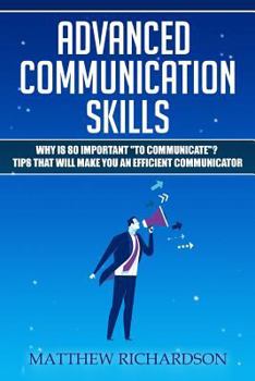 Paperback Advanced Communication Skills: Why Is So Important to Communicate? Tips That Will Make You an Efficient Communicator Book