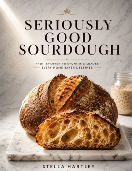 Paperback Seriously Good Sourdough: From Starter to Stunning Loaves Every Home Baker Deserves Book