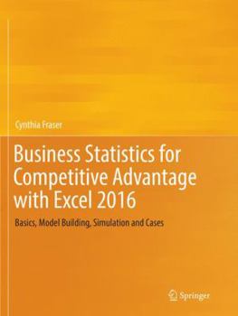 Business Statistics for Competitive Advantage with Excel 2016: Basics, Model Building, Simulation and Cases