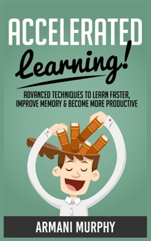 Paperback Accelerated Learning: Advanced Techniques to Learn Faster, Improve Memory & Become More Productive Book
