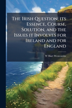 Paperback The Irish Question; its Essence, Course, Solution, and the Issues it Involves for Ireland and for England Book