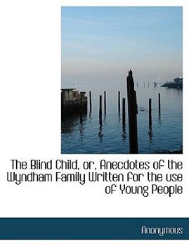 Paperback The Blind Child, Or, Anecdotes of the Wyndham Family Written for the Use of Young People Book